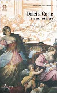 Dolci a corte. Dipinti e altro - Giovanna Giusti Galardi - Libro Sillabe 2001, Guide e musei | Libraccio.it