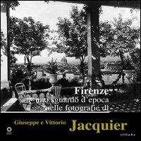 Firenze. Uno sguardo d'epoca nelle fotografie di Giuseppe e Vittorio Jacquier  - Libro Sillabe 2003 | Libraccio.it