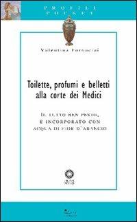 Toilette, profumi e belletti alla corte dei Medici. Il tutto ben pesto, e incorporato con acqua di fior d'arancio - Valentina Fornaciai - Libro Sillabe 2007, Profili pocket | Libraccio.it