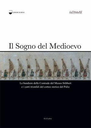 Il sogno del Medioevo. Le bandiere delle contrade del Museo Stibbert e i carri trionfali del corteo storico del palio  - Libro Sillabe 2009 | Libraccio.it