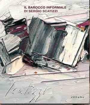 Il barocco informale di Sergio Scatizzi. Catalogo della mostra (Firenze, 22 settembre-20 novembre 2009)  - Libro Sillabe 2009 | Libraccio.it
