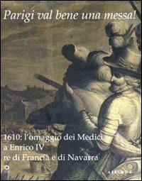 Parigi val bene una messa! 1610: l'omaggio dei Medici a Enrico IV re di Francia e di Navarra. Catalogo della mostra (Firenze, 16 luglio-2 novembre 2010)  - Libro Sillabe 2010 | Libraccio.it