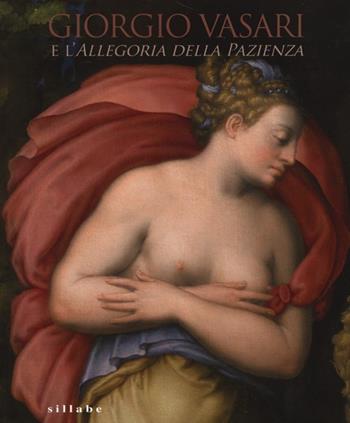 Giorgio Vasari e l'Allegoria della pazienza. Catalogo della mostra (Firenze, 26 novembre 2013- 5 gennaio 2014)  - Libro Sillabe 2014 | Libraccio.it