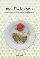 Metti l'Italia a cena. Cibo, musica, cinema e libri in 20 ricette italiane