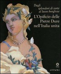 Dagli splendori di corte al lusso borghese. L'opificio delle pietre dure nell'Italia unita. Catalogo della mostra (Firenze, 17 maggio-11 settembre 2011)  - Libro Sillabe 2011 | Libraccio.it