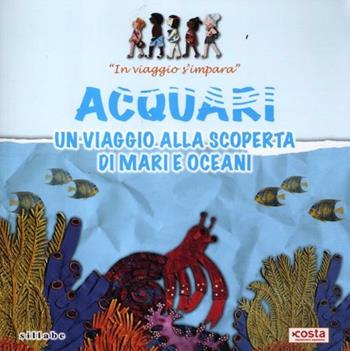 Acquari. Un viaggio alla scoperta di mari e oceani. In viaggio s'impara  - Libro Sillabe 2012 | Libraccio.it