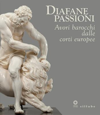 Diafane passioni. Avori barocchi dalle corti europee. Catalogo della mostra (Firenze, 16 luglio-3 novembre 2013)  - Libro Sillabe 2013 | Libraccio.it