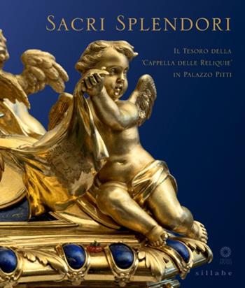 Sacri splendori. Il tesoro della cappella delle reliquie in Palazzo Pitti. Catalogo della mostra (Firenze, 10 giugno-2 novembre 2014)  - Libro Sillabe 2014 | Libraccio.it