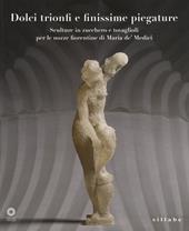 Dolci trionfi e finissime piegature. Sculture in zucchero e tovaglioli per le nozze fiorentine di Maria de' Medici. Catalogo della mostra (Firenze, marzo-giugno 2015