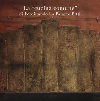 La «cucina comune» di Ferdinando I a palazzo Pitti  - Libro Sillabe 2015 | Libraccio.it