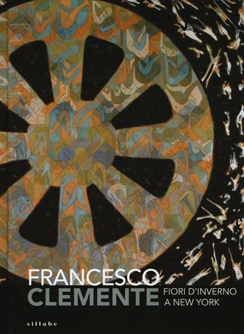 Francesco Clemente. Fiori d'inverno a New York. Catalogo della mostra (Siena, 29 giugno-2 ottobre 2016)  - Libro Sillabe 2016 | Libraccio.it