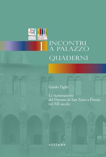 La ricostruzione del Duomo di San Zeno a Pistoia nel XII secolo. Incontri a Palazzo. Vol. 1: Quaderni - Guido Tigler - Libro Sillabe 2017 | Libraccio.it