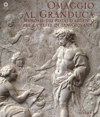 Omaggio al granduca. Memoria dei piatti d'argento per la festa di san Giovanni. Ediz. a colori  - Libro Sillabe 2017, Firenze musei | Libraccio.it