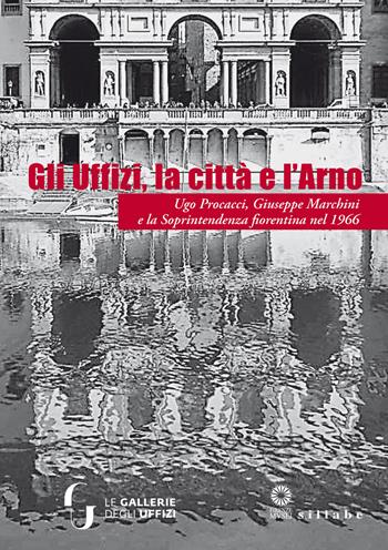 Gli Uffizi, la città e l'Arno. Ugo Procacci, Giuseppe Marchini e la Soprintendenza fiorentina nel 1966. Ediz. illustrata  - Libro Sillabe 2018, Firenze musei | Libraccio.it