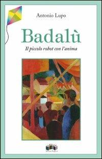 Badalù. Il piccolo robot con l'anima - Antonio Lupo - Libro Edizioni Pugliesi 2004, L'aquilone | Libraccio.it