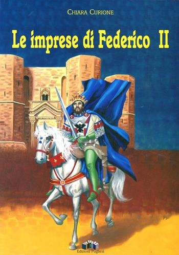Le imprese di Federico II - Chiara Curione - Libro Edizioni Pugliesi 2005, Storia e miti nelle fiabe | Libraccio.it
