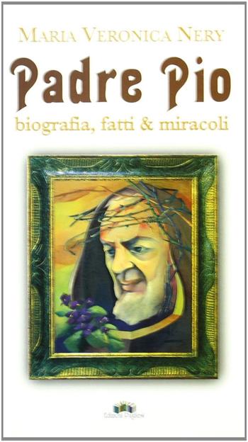 Padre Pio. Biografia, fatti & miracoli - M. Veronica Nery - Libro Edizioni Pugliesi 1999, Letteratura religiosa e testi sacri | Libraccio.it