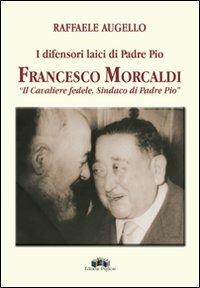 I difensori laici di padre Pio. Francesco Morcaldi «il cavaliere fedele, sindaco di padre Pio» - Raffaele Augello - Libro Edizioni Pugliesi 2007, Biografie religiose | Libraccio.it