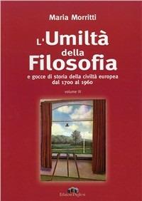 L' umiltà della filosofia e gocce di storia della civiltà europea dal 1700 al 1960 - Maria Morritti - Libro Edizioni Pugliesi 2009 | Libraccio.it