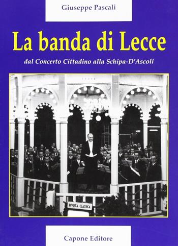 La banda di lecce. Dal concerto cittadino alla Tito Schipa-D'Ascoli - Giuseppe Pascali - Libro Capone Editore 2006 | Libraccio.it