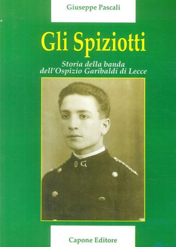 Gli Spiziotti. Storia della Banda dell'Ospizio di Lecce - Giuseppe Pascali - Libro Capone Editore 2009 | Libraccio.it