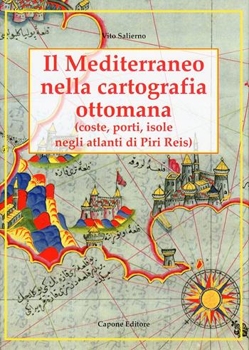 Il Mediterraneo nella cartografia ottomana. Porti, isole, negli atlanti di Piri Reis - Vito Salierno - Libro Capone Editore 2010 | Libraccio.it
