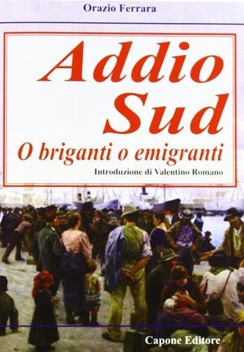 Addio sud. O briganti o emigranti - Orazio Ferrara - Libro Capone Editore 2012 | Libraccio.it