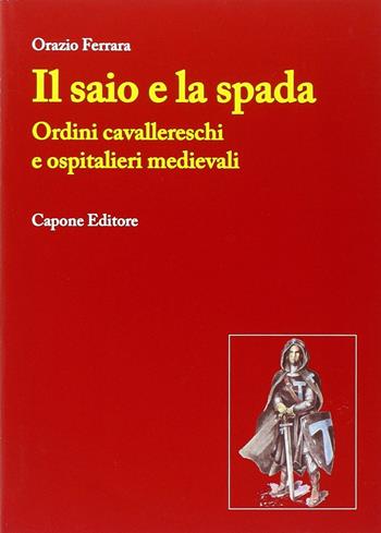 Il saio e la spada. Ordini cavallereschi e ospitalieri medievali - Orazio Ferrara - Libro Capone Editore 2013 | Libraccio.it