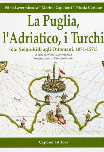 La Puglia, l'Adriatico, i turchi (dai selgiukidi agli ottomani, 1071-1571) - Nino Lavermicocca, Marino Capotorti, Nicola Cortone - Libro Capone Editore 2013 | Libraccio.it