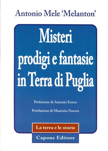 Misteri prodigi e fantasie in terra di Puglia - Antonio Mele - Libro Capone Editore 2015 | Libraccio.it
