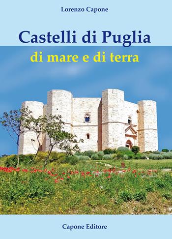 Castelli di Puglia di mare e di terra - Lorenzo Capone - Libro Capone Editore 2017 | Libraccio.it