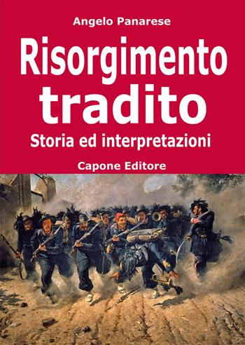 Risorgimento tradito. Storia ed interpretazioni - Angelo Panarese - Libro Capone Editore 2017 | Libraccio.it