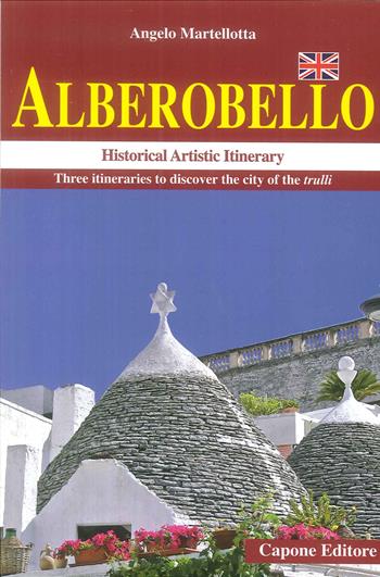 Alberobello. Historical artistic itinerary. Three itineraries to discover the city of the trulli - Angelo Martellotta - Libro Capone Editore 2018 | Libraccio.it