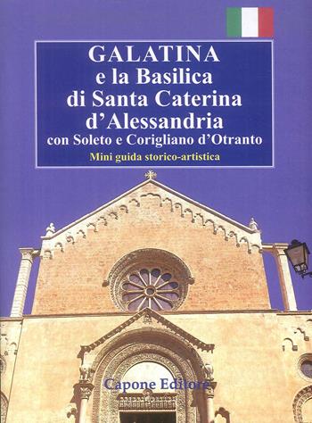 Galatina e la Basilica di Santa Caterina d'Alessandria. Con Soleto e Corigliano d'Otranto. Mini guida storico-artistica - Enrico Capone, Aldina Gallo - Libro Capone Editore 2019 | Libraccio.it