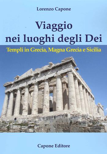 Viaggio nei luoghi degli Dei. Templi in Grecia, Magna Grecia e Sicilia - Lorenzo Capone - Libro Capone Editore 2021 | Libraccio.it