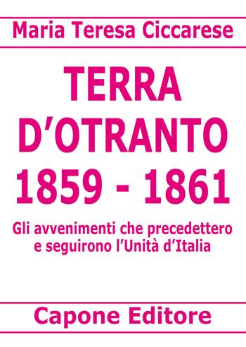 Terra d'Otranto 1859-1861. Gli avvenimenti che precedettero e seguirono l'Unità d'Italia - Maria Teresa Ciccarese - Libro Capone Editore 2022 | Libraccio.it