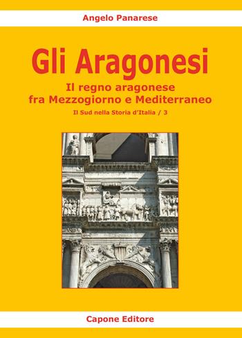 Gli Aragonesi. Il regno aragonese fra Mezzogiorno e Mediterraneo - Angelo Panarese - Libro Capone Editore 2023 | Libraccio.it