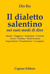 Il dialetto salentino nei suoi modi di dire. Morale. Saggezza. Tradizioni. Costumi. Lavori. Destino. Modi d’essere. Superstizioni. Il matrimonio. Le stagioni