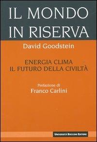 Il mondo in riserva. Energia, clima, il futuro della civiltà - David L. Goodstein - Libro Università Bocconi Editore 2004, I nuovi classici | Libraccio.it