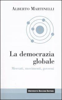 La democrazia globale. Mercati, movimenti, governi - Alberto Martinelli - Libro Università Bocconi Editore 2004, Saggistica | Libraccio.it