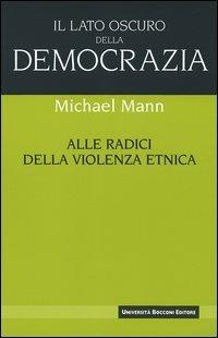 Il lato oscuro della democrazia. Alle radici della violenza etnica - Michael Mann - Libro Università Bocconi Editore 2005, I nuovi classici | Libraccio.it