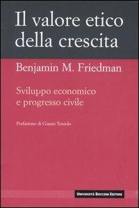 Il valore etico della crescita. Sviluppo economico e progresso civile - Benjamin M. Friedman - Libro Università Bocconi Editore 2006, I nuovi classici | Libraccio.it
