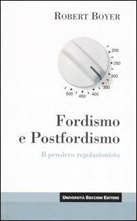 Fordismo e postfordismo. Il pensiero regolazionista - Robert Boyer - Libro Università Bocconi Editore 2007, Itinerari | Libraccio.it