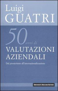 Cinquant'anni di valutazioni aziendali. Dal pionerismo all'internazionalizzazione - Luigi Guatri - Libro Università Bocconi Editore 2006, Biblioteca del valore | Libraccio.it