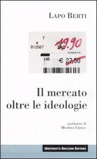 Il mercato oltre le ideologie - Lapo Berti - Libro Università Bocconi Editore 2006, Itinerari | Libraccio.it