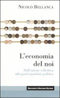 L' economia del noi. Dall'azione collettiva alla partecipazione politica - Nicolò Bellanca - Libro Università Bocconi Editore 2007, Itinerari | Libraccio.it
