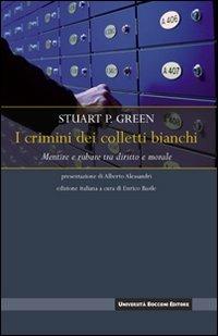 I crimini dei colletti bianchi. Mentire e rubare tra diritto e morale - Stuart P. Green - Libro Università Bocconi Editore 2008, Interazioni | Libraccio.it