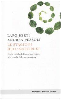 Le stagioni dell'antitrust. Dalla tutela della concorrenza alla tutela del consumatore - Lapo Berti, Andrea Pezzoli - Libro Università Bocconi Editore 2010, Itinerari | Libraccio.it