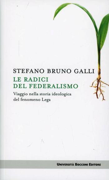 Le radici del federalismo. Viaggio nella storia ideologica del fenomeno Lega - Stefano Bruno Galli - Libro Università Bocconi Editore 2012, Itinerari | Libraccio.it
