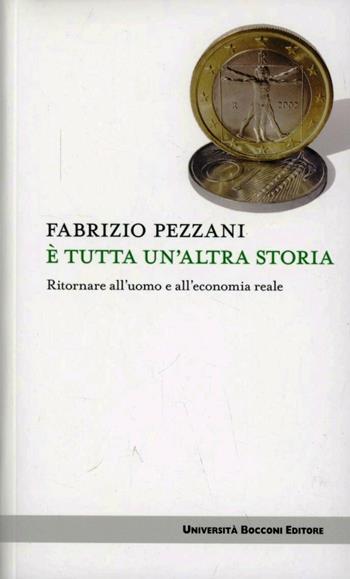 È tutta un'altra storia. Ritornare all'uomo e all'economia reale - Fabrizio Pezzani - Libro Università Bocconi Editore 2013, Itinerari | Libraccio.it